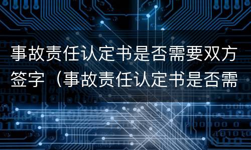 事故责任认定书是否需要双方签字（事故责任认定书是否需要双方签字盖章）