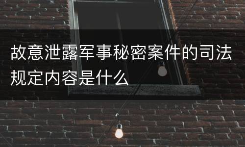 故意泄露军事秘密案件的司法规定内容是什么