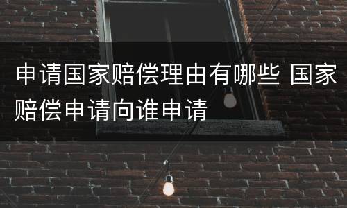 申请国家赔偿理由有哪些 国家赔偿申请向谁申请