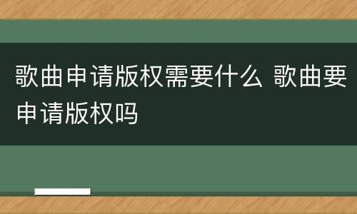 歌曲申请版权需要什么 歌曲要申请版权吗
