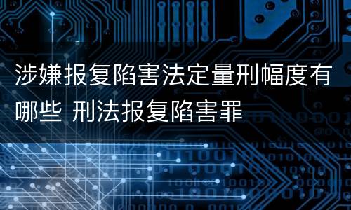 涉嫌报复陷害法定量刑幅度有哪些 刑法报复陷害罪