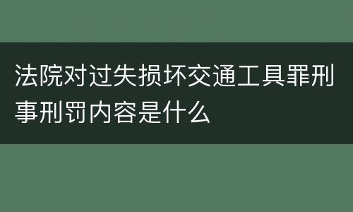 法院对过失损坏交通工具罪刑事刑罚内容是什么
