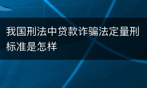 我国刑法中贷款诈骗法定量刑标准是怎样