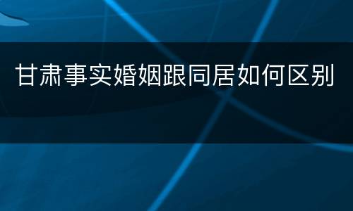 甘肃事实婚姻跟同居如何区别