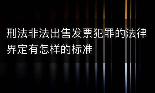 刑法非法出售发票犯罪的法律界定有怎样的标准