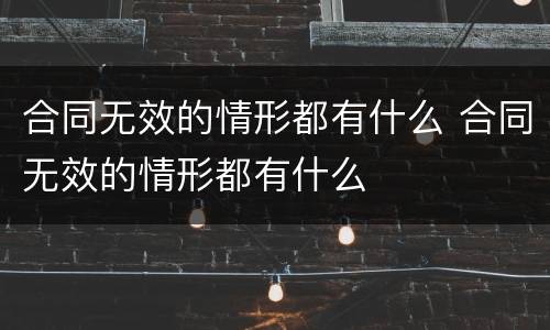 合同无效的情形都有什么 合同无效的情形都有什么