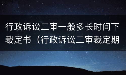 行政诉讼二审一般多长时间下裁定书（行政诉讼二审裁定期限）