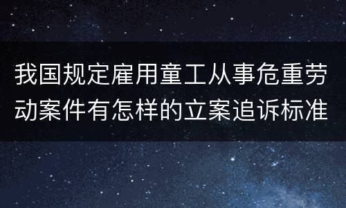 我国规定雇用童工从事危重劳动案件有怎样的立案追诉标准