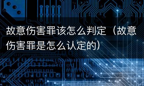 故意伤害罪该怎么判定（故意伤害罪是怎么认定的）