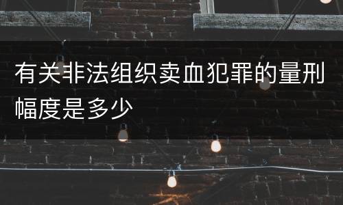 有关非法组织卖血犯罪的量刑幅度是多少