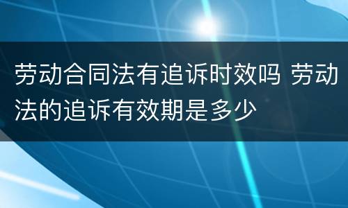 劳动合同法有追诉时效吗 劳动法的追诉有效期是多少