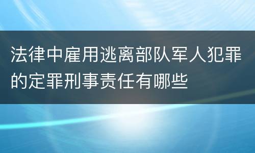 法律中雇用逃离部队军人犯罪的定罪刑事责任有哪些