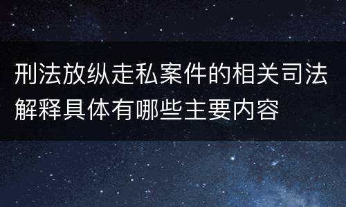 刑法放纵走私案件的相关司法解释具体有哪些主要内容