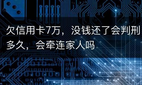 欠信用卡7万，没钱还了会判刑多久，会牵连家人吗