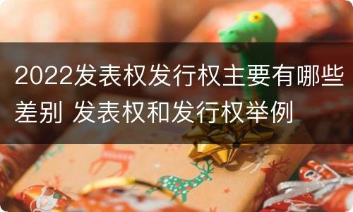 2022发表权发行权主要有哪些差别 发表权和发行权举例