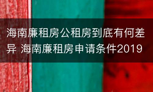 海南廉租房公租房到底有何差异 海南廉租房申请条件2019