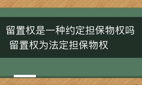 留置权是一种约定担保物权吗 留置权为法定担保物权
