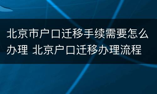 北京市户口迁移手续需要怎么办理 北京户口迁移办理流程