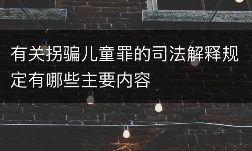 有关拐骗儿童罪的司法解释规定有哪些主要内容
