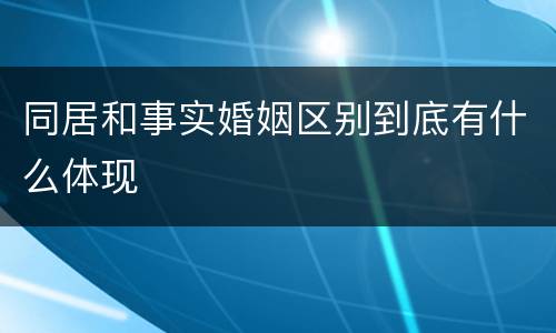 同居和事实婚姻区别到底有什么体现