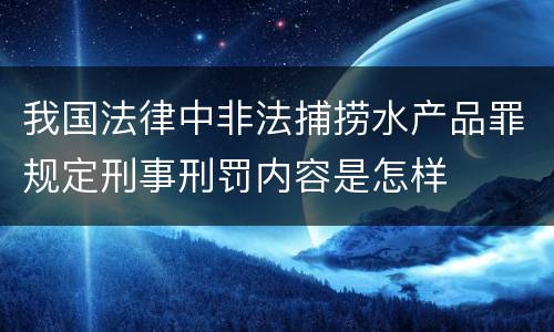 我国法律中非法捕捞水产品罪规定刑事刑罚内容是怎样