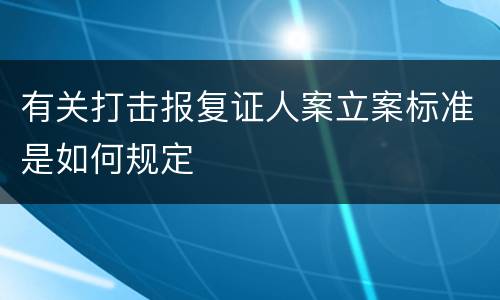 有关打击报复证人案立案标准是如何规定
