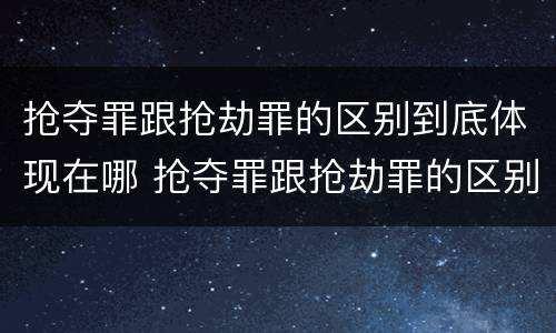 抢夺罪跟抢劫罪的区别到底体现在哪 抢夺罪跟抢劫罪的区别到底体现在哪些方面