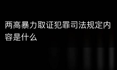 两高暴力取证犯罪司法规定内容是什么
