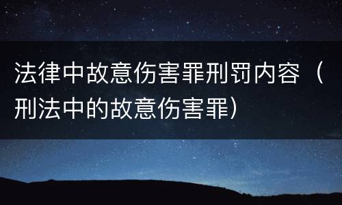 法律中故意伤害罪刑罚内容（刑法中的故意伤害罪）