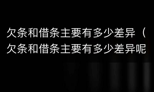 欠条和借条主要有多少差异（欠条和借条主要有多少差异呢）