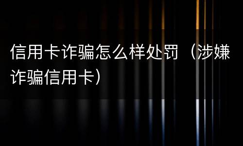 信用卡诈骗怎么样处罚（涉嫌诈骗信用卡）