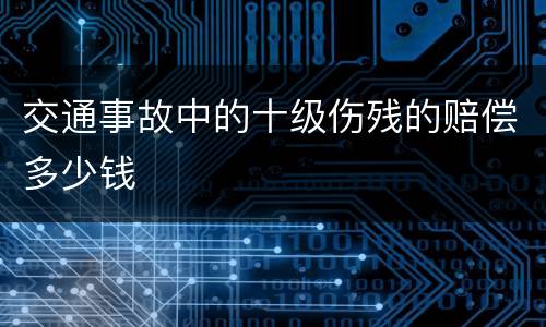 交通事故中的十级伤残的赔偿多少钱