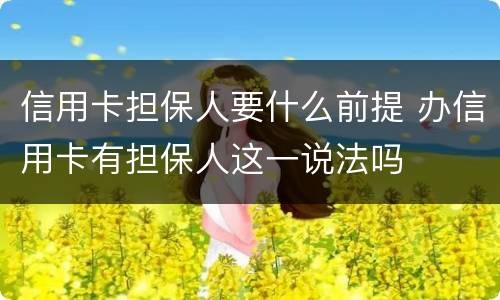 信用卡担保人要什么前提 办信用卡有担保人这一说法吗