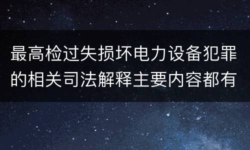 最高检过失损坏电力设备犯罪的相关司法解释主要内容都有哪些