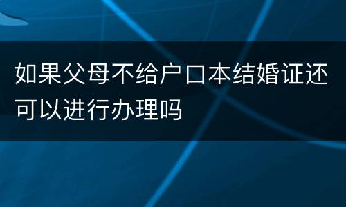如果父母不给户口本结婚证还可以进行办理吗