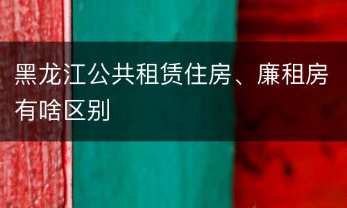 黑龙江公共租赁住房、廉租房有啥区别