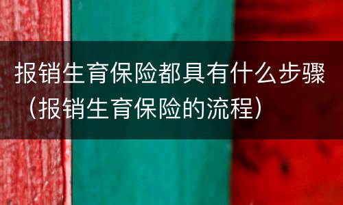 报销生育保险都具有什么步骤（报销生育保险的流程）