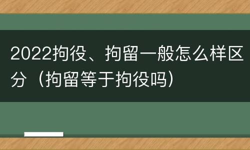 2022拘役、拘留一般怎么样区分（拘留等于拘役吗）