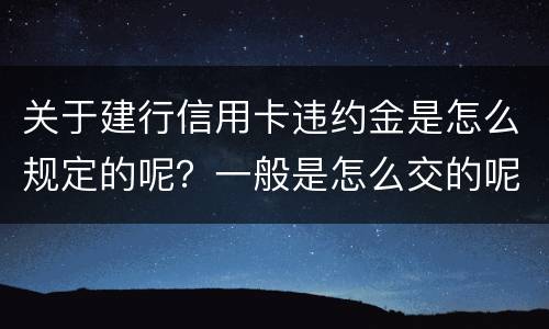 关于建行信用卡违约金是怎么规定的呢？一般是怎么交的呢