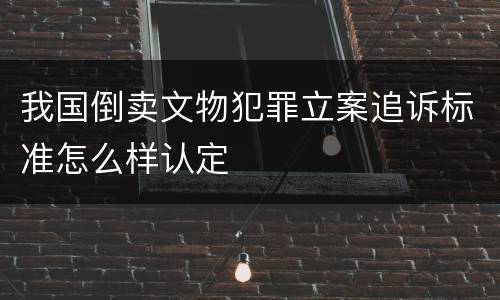 我国倒卖文物犯罪立案追诉标准怎么样认定