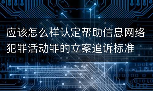 应该怎么样认定帮助信息网络犯罪活动罪的立案追诉标准