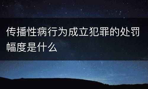 传播性病行为成立犯罪的处罚幅度是什么