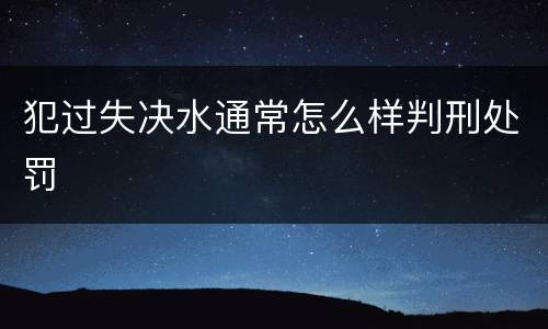 犯过失决水通常怎么样判刑处罚