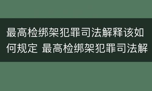 最高检绑架犯罪司法解释该如何规定 最高检绑架犯罪司法解释该如何规定罪名