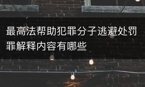 最高法帮助犯罪分子逃避处罚罪解释内容有哪些