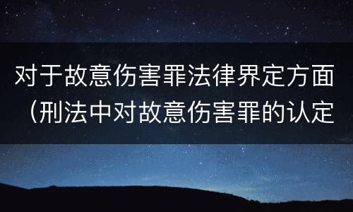 对于故意伤害罪法律界定方面（刑法中对故意伤害罪的认定）