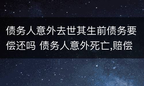 债务人意外去世其生前债务要偿还吗 债务人意外死亡,赔偿金需还债务吗