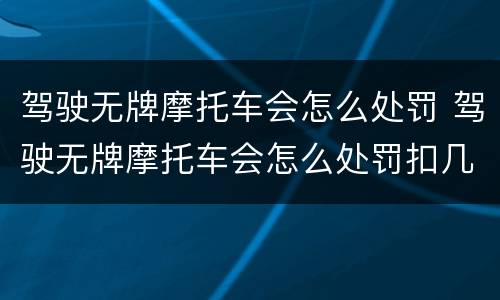 驾驶无牌摩托车会怎么处罚 驾驶无牌摩托车会怎么处罚扣几分