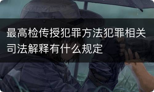 最高检传授犯罪方法犯罪相关司法解释有什么规定