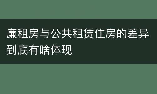 廉租房与公共租赁住房的差异到底有啥体现